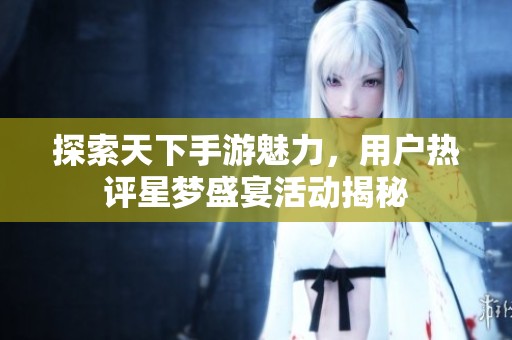 探索天下手游魅力，用户热评星梦盛宴活动揭秘