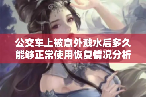 公交车上被意外溅水后多久能够正常使用恢复情况分析