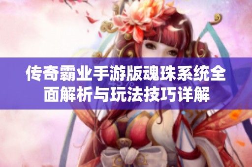 传奇霸业手游版魂珠系统全面解析与玩法技巧详解