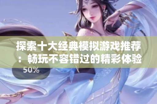 探索十大经典模拟游戏推荐：畅玩不容错过的精彩体验