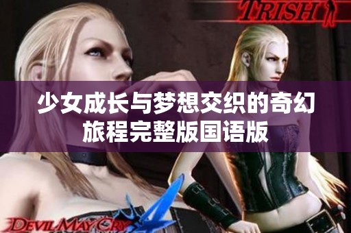 少女成长与梦想交织的奇幻旅程完整版国语版