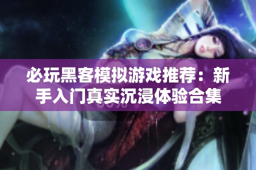 必玩黑客模拟游戏推荐：新手入门真实沉浸体验合集