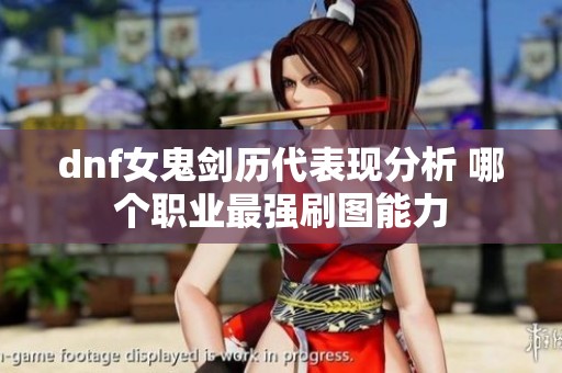 dnf女鬼剑历代表现分析 哪个职业最强刷图能力