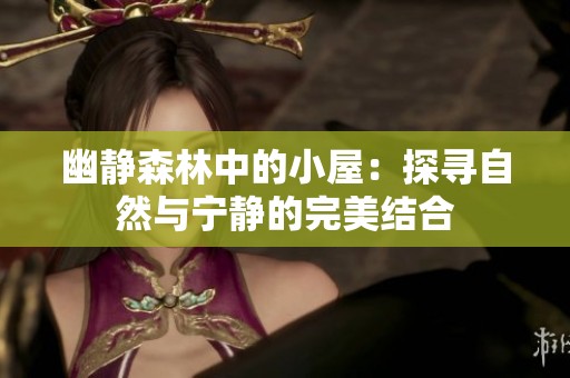 幽静森林中的小屋：探寻自然与宁静的完美结合