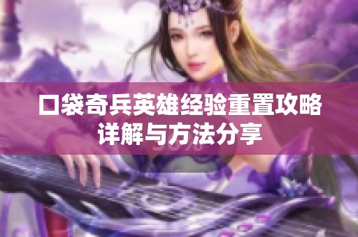 口袋奇兵英雄经验重置攻略详解与方法分享
