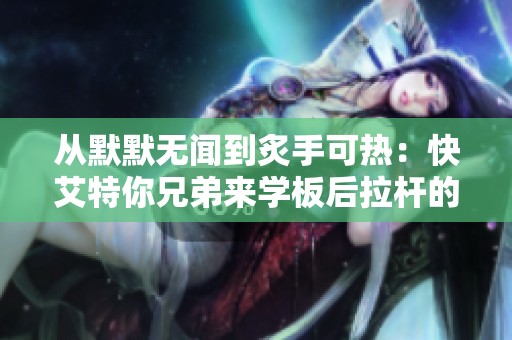从默默无闻到炙手可热：快艾特你兄弟来学板后拉杆的成长之路