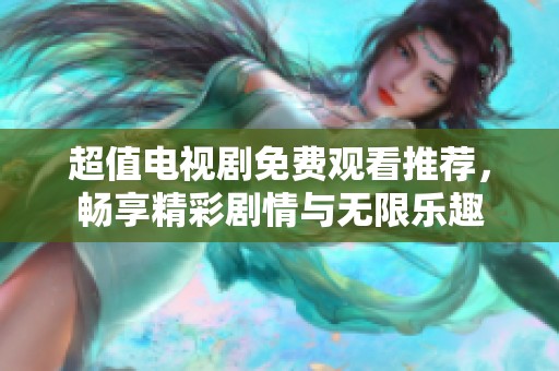 超值电视剧免费观看推荐，畅享精彩剧情与无限乐趣