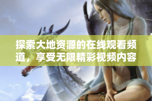 探索大地资源的在线观看频道，享受无限精彩视频内容