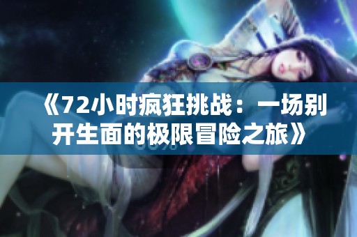 《72小时疯狂挑战：一场别开生面的极限冒险之旅》