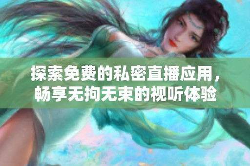 探索免费的私密直播应用，畅享无拘无束的视听体验