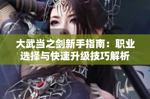 大武当之剑新手指南：职业选择与快速升级技巧解析