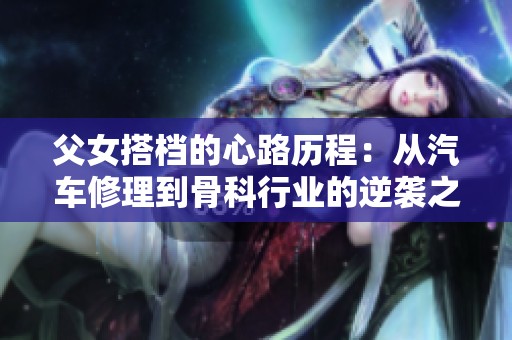 父女搭档的心路历程：从汽车修理到骨科行业的逆袭之路