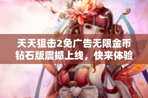天天狙击2免广告无限金币钻石版震撼上线，快来体验吧！