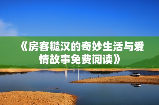 《房客糙汉的奇妙生活与爱情故事免费阅读》