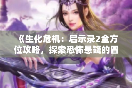 《生化危机：启示录2全方位攻略，探索恐怖悬疑的冒险旅程》