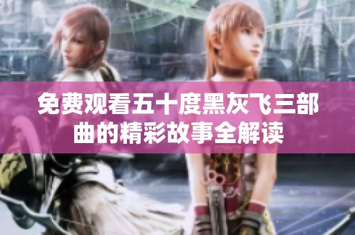 免费观看五十度黑灰飞三部曲的精彩故事全解读
