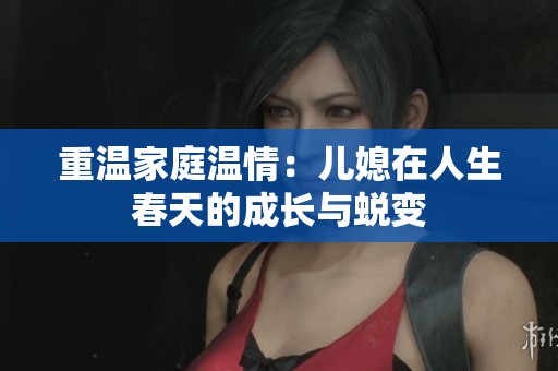 重温家庭温情：儿媳在人生春天的成长与蜕变