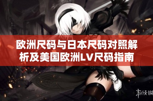 欧洲尺码与日本尺码对照解析及美国欧洲LV尺码指南