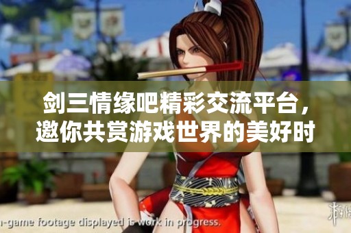 剑三情缘吧精彩交流平台，邀你共赏游戏世界的美好时光