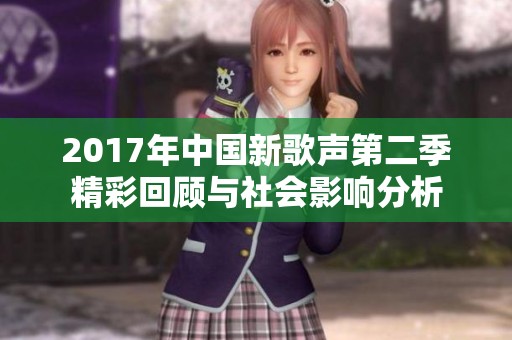 2017年中国新歌声第二季精彩回顾与社会影响分析