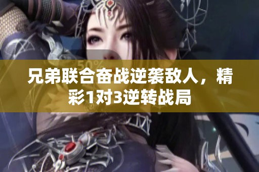 兄弟联合奋战逆袭敌人，精彩1对3逆转战局