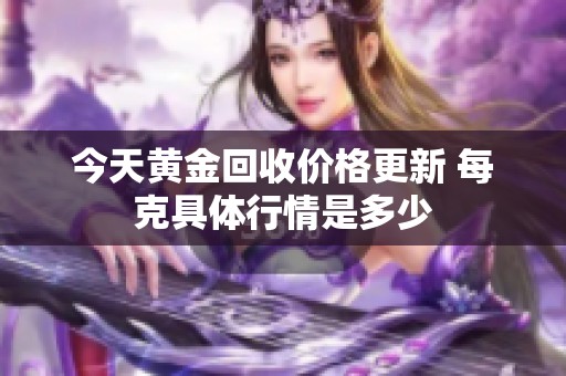 今天黄金回收价格更新 每克具体行情是多少