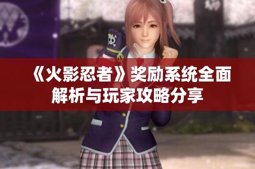 《火影忍者》奖励系统全面解析与玩家攻略分享