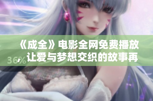 《成全》电影全网免费播放，让爱与梦想交织的故事再续精彩