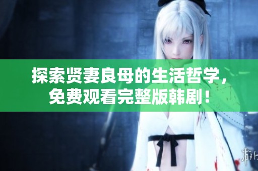 探索贤妻良母的生活哲学，免费观看完整版韩剧！