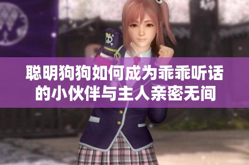 聪明狗狗如何成为乖乖听话的小伙伴与主人亲密无间