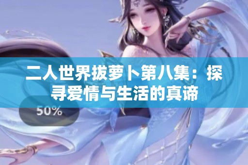 二人世界拔萝卜第八集：探寻爱情与生活的真谛