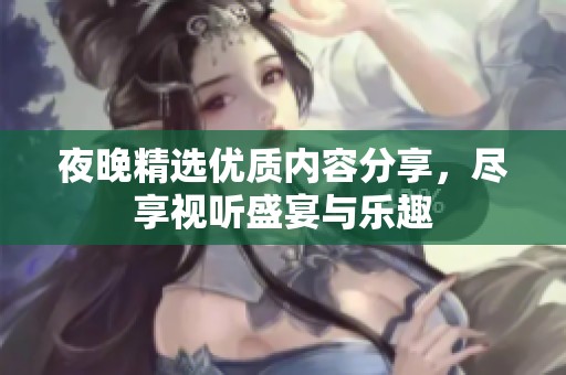 夜晚精选优质内容分享，尽享视听盛宴与乐趣