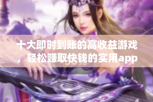 十大即时到账的高收益游戏，轻松赚取快钱的实用app推荐