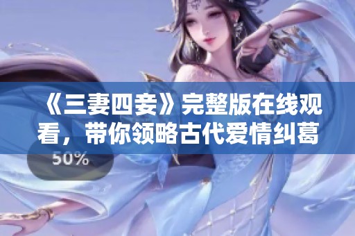 《三妻四妾》完整版在线观看，带你领略古代爱情纠葛的魅力
