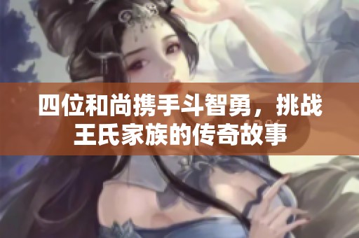 四位和尚携手斗智勇，挑战王氏家族的传奇故事