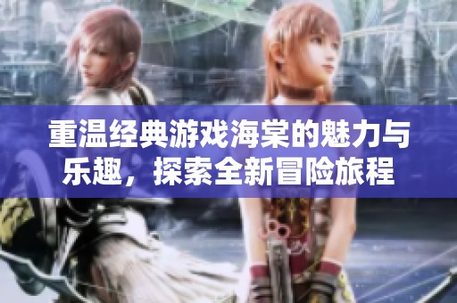 重温经典游戏海棠的魅力与乐趣，探索全新冒险旅程