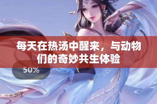 每天在热汤中醒来，与动物们的奇妙共生体验