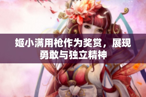 姬小满用枪作为奖赏，展现勇敢与独立精神