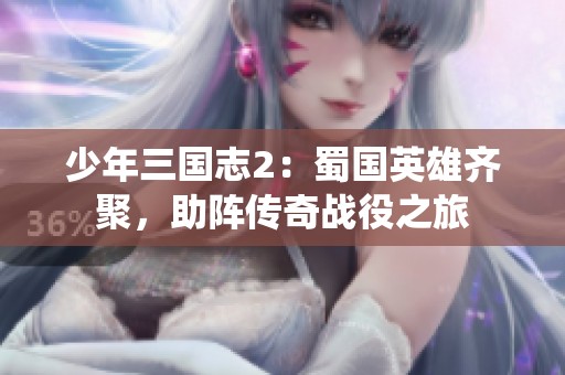 少年三国志2：蜀国英雄齐聚，助阵传奇战役之旅
