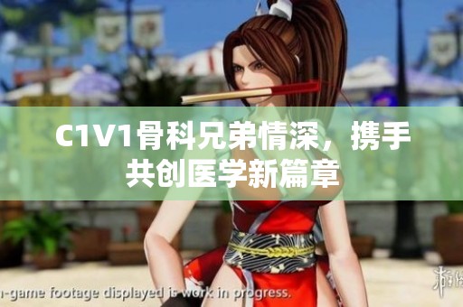 C1V1骨科兄弟情深，携手共创医学新篇章