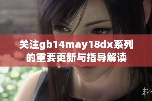关注gb14may18dx系列的重要更新与指导解读
