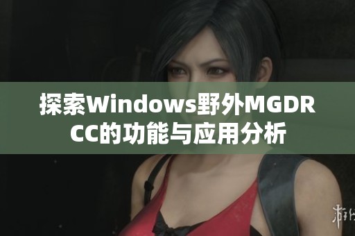 探索Windows野外MGDRCC的功能与应用分析