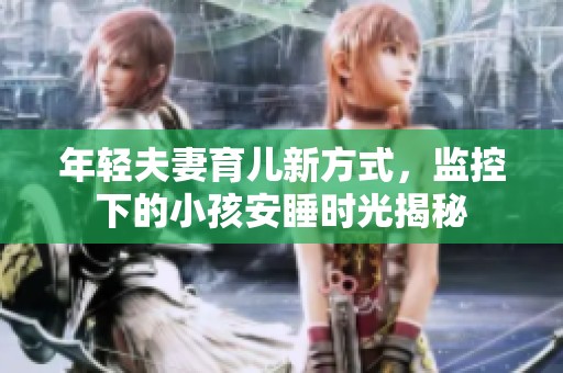 年轻夫妻育儿新方式，监控下的小孩安睡时光揭秘