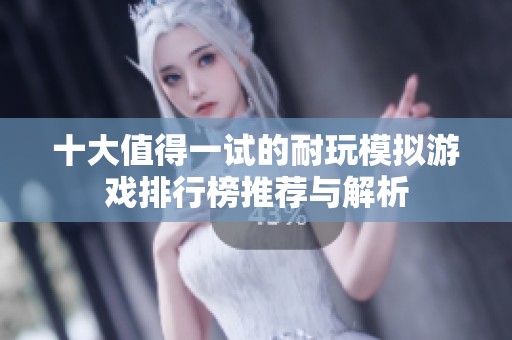 十大值得一试的耐玩模拟游戏排行榜推荐与解析