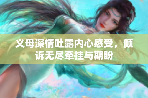 义母深情吐露内心感受，倾诉无尽牵挂与期盼