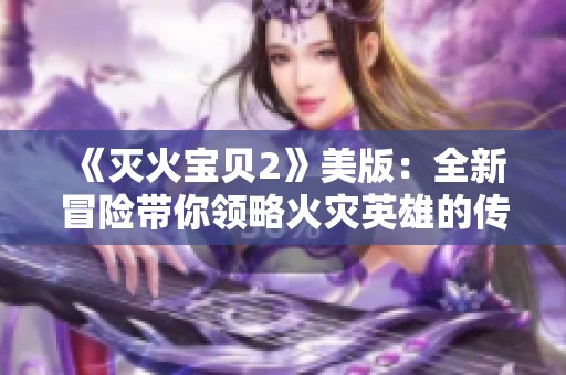 《灭火宝贝2》美版：全新冒险带你领略火灾英雄的传奇之路