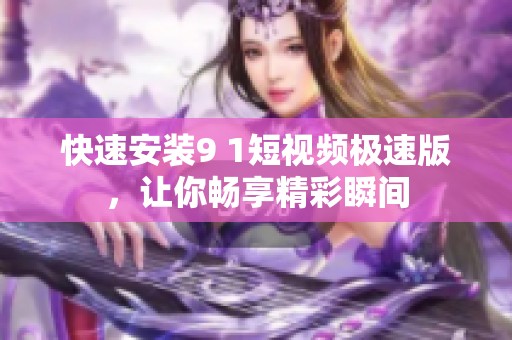 快速安装9 1短视频极速版，让你畅享精彩瞬间