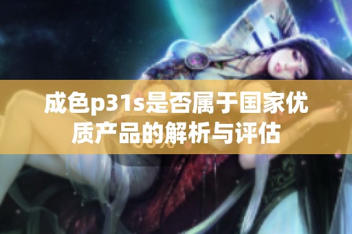 成色p31s是否属于国家优质产品的解析与评估