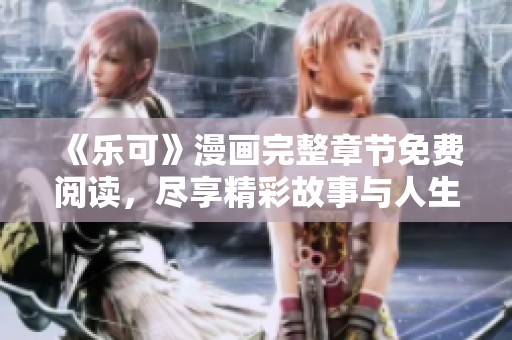 《乐可》漫画完整章节免费阅读，尽享精彩故事与人生启示