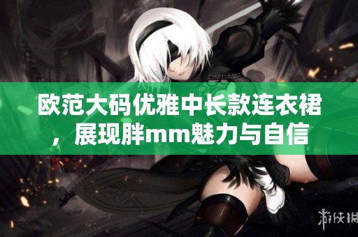 欧范大码优雅中长款连衣裙，展现胖mm魅力与自信